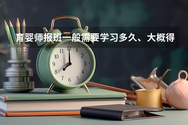 育婴师报班一般需要学习多久、大概得多少费用?