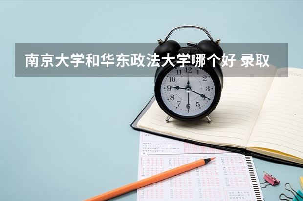南京大学和华东政法大学哪个好 录取分数线对比一览