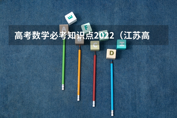 高考数学必考知识点2022（江苏高中数学教材目录）