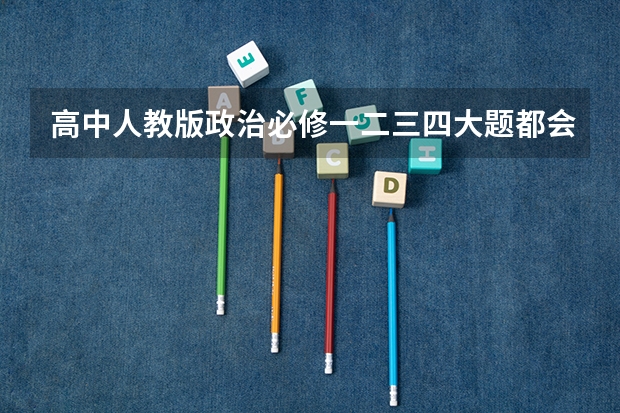 高中人教版政治必修一二三四大题都会出什么？