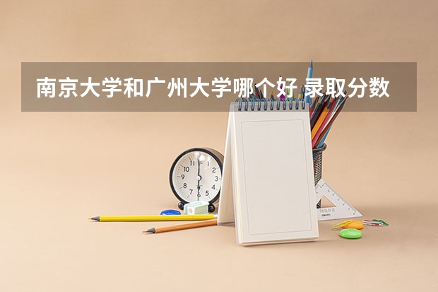 南京大学和广州大学哪个好 录取分数线对比一览