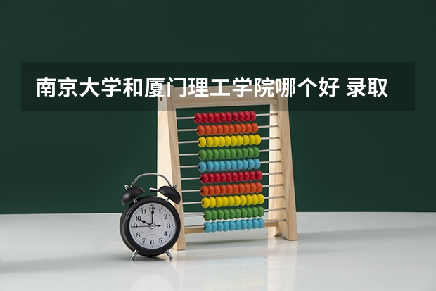 南京大学和厦门理工学院哪个好 录取分数线对比一览