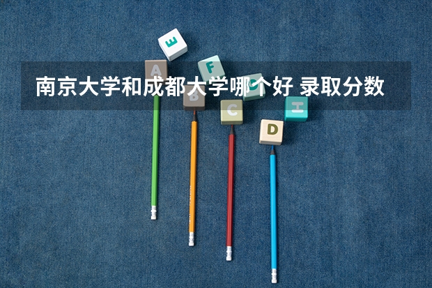 南京大学和成都大学哪个好 录取分数线对比一览