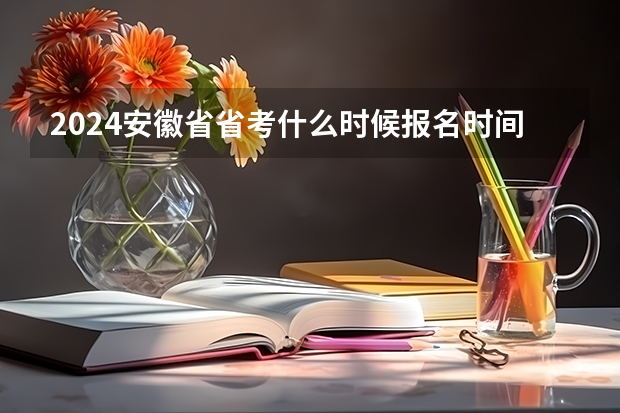 2024安徽省省考什么时候报名时间？