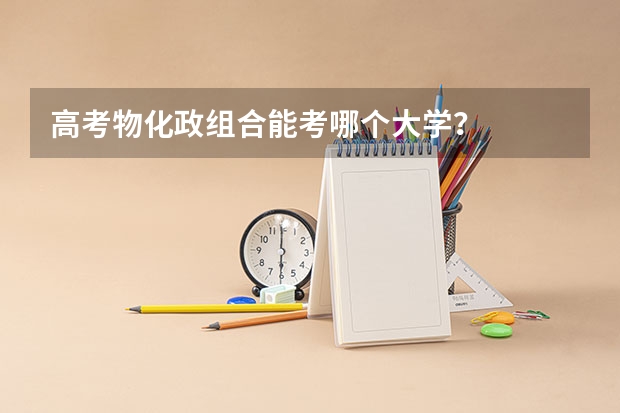 高考物化政组合能考哪个大学？