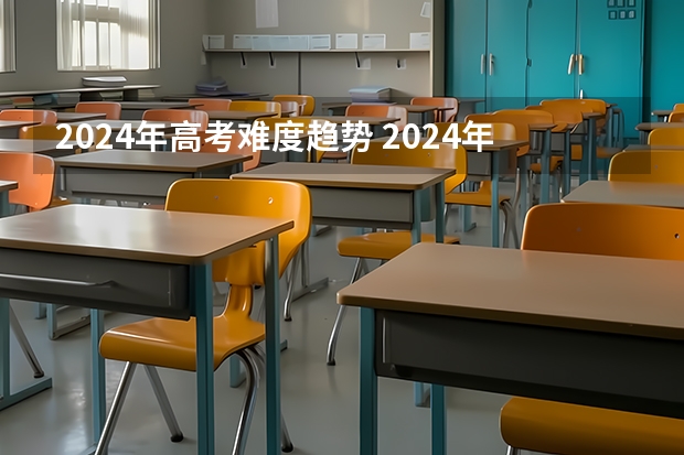 2024年高考难度趋势 2024年新高考会不会增加难度？