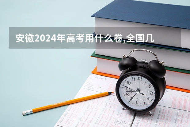 安徽2024年高考用什么卷,全国几卷
