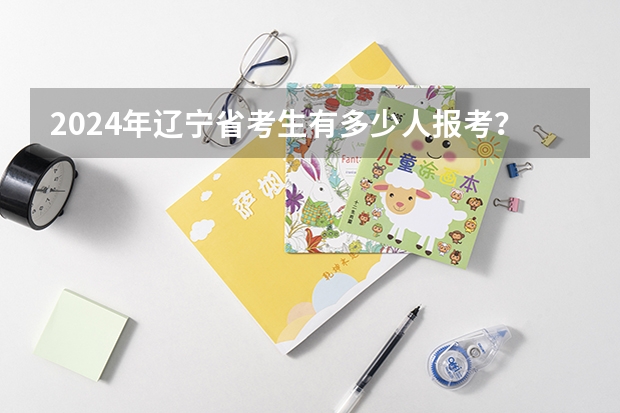 2024年辽宁省考生有多少人报考?