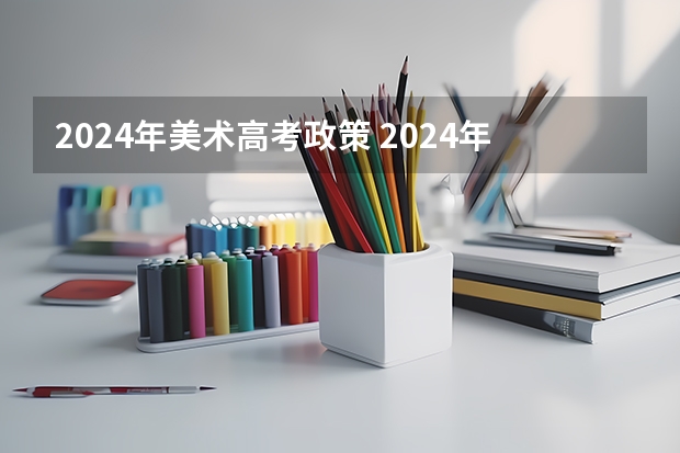 2024年美术高考政策 2024年艺考的时间安排是怎样的？
