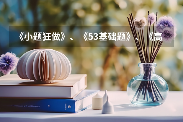 《小题狂做》、《53基础题》、《高考必刷小题》哪个更好？