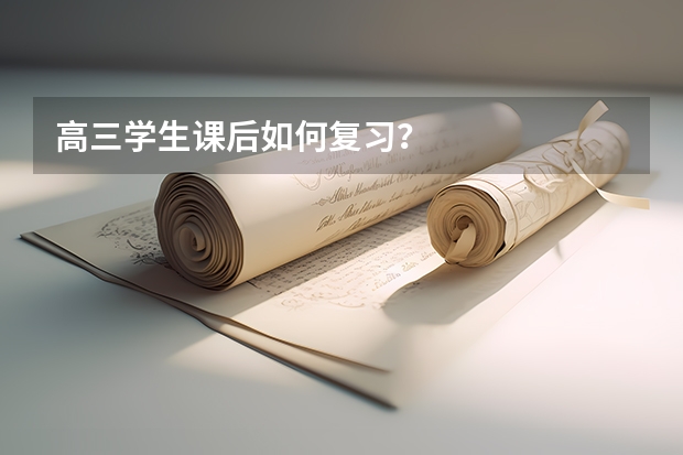 高三学生课后如何复习?