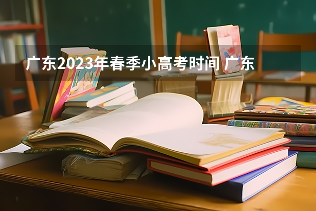 广东2023年春季小高考时间 广东省小高考录取时间