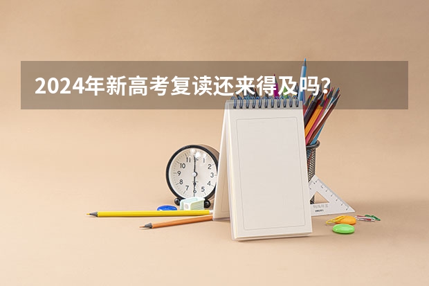 2024年新高考复读还来得及吗?