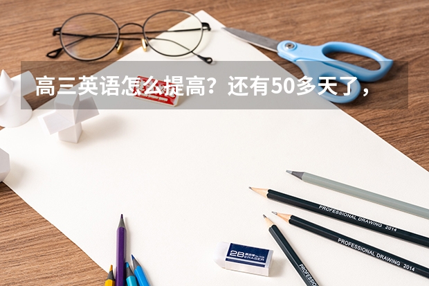 高三英语怎么提高?还有50多天了,我现在做高考题平均每套要扣将近20分,不算听力和作文。怎么做到扣