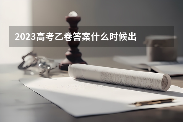 2023高考乙卷答案什么时候出