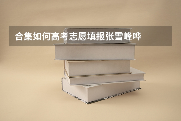 合集如何高考志愿填报张雪峰哗