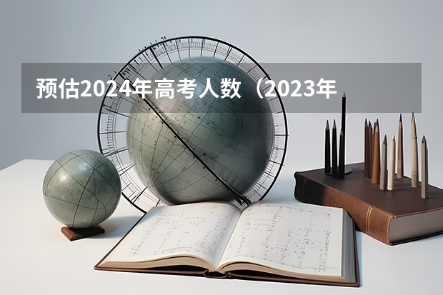 预估2024年高考人数（2023年天津高考人数）