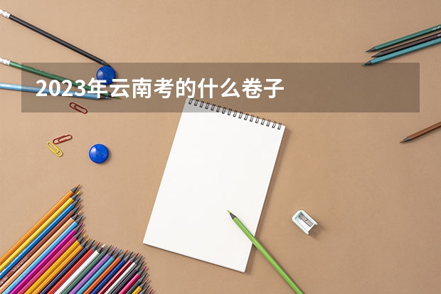 2023年云南考的什么卷子