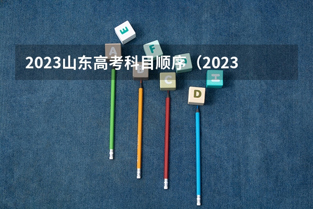 2023山东高考科目顺序（2023年高考时间山东）