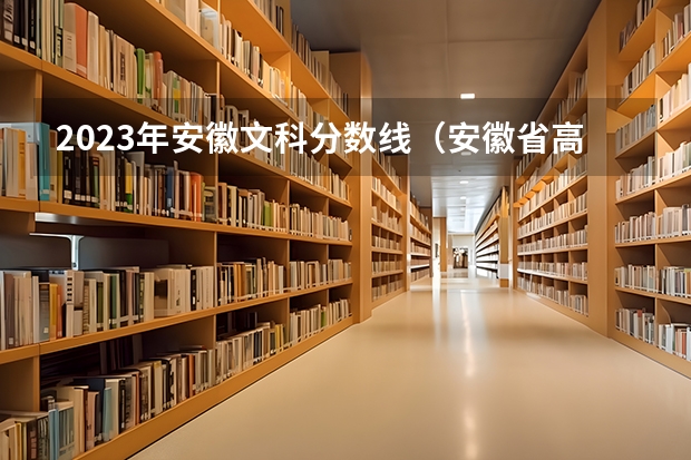 2023年安徽文科分数线（安徽省高考分数线2023年公布时间）