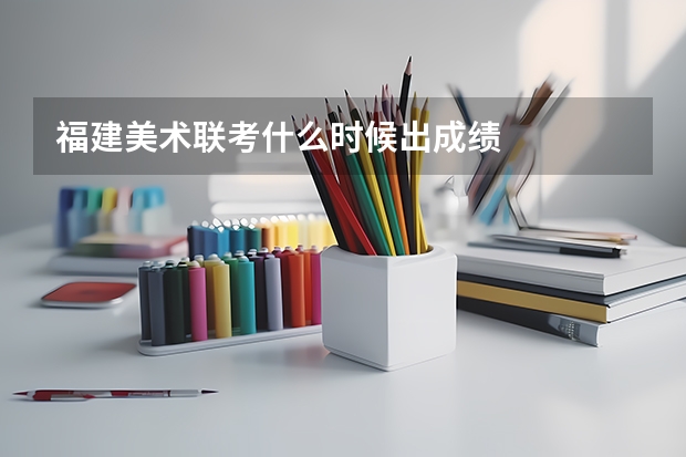 福建美术联考什么时候出成绩