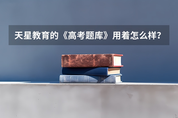 天星教育的《高考题库》用着怎么样?