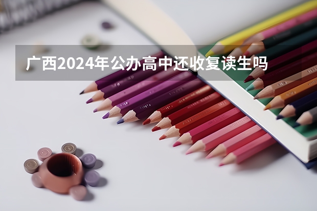 广西2024年公办高中还收复读生吗?