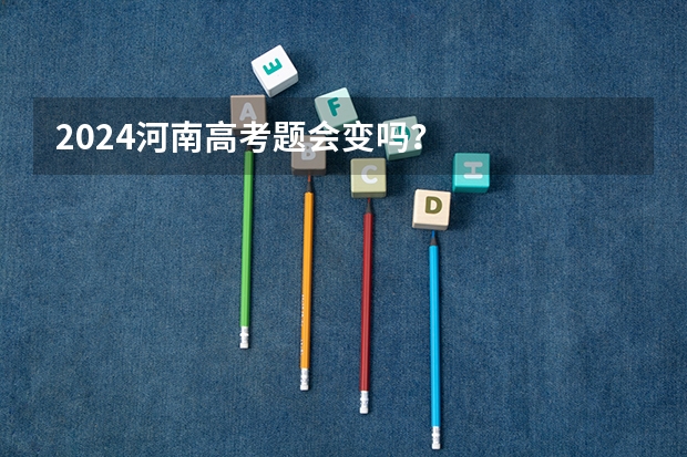 2024河南高考题会变吗？