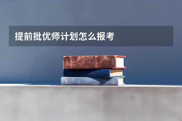 提前批优师计划怎么报考
