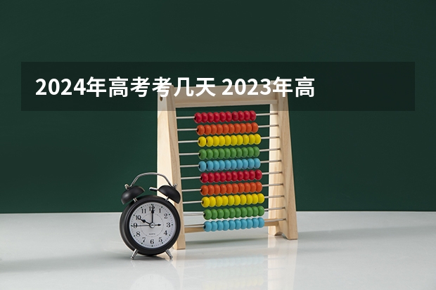 2024年高考考几天 2023年高考时间几月几号考几天