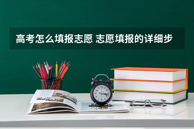 高考怎么填报志愿 志愿填报的详细步骤