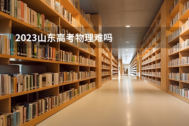 2023山东高考物理难吗