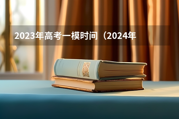 2023年高考一模时间（2024年高考一模考试时间）