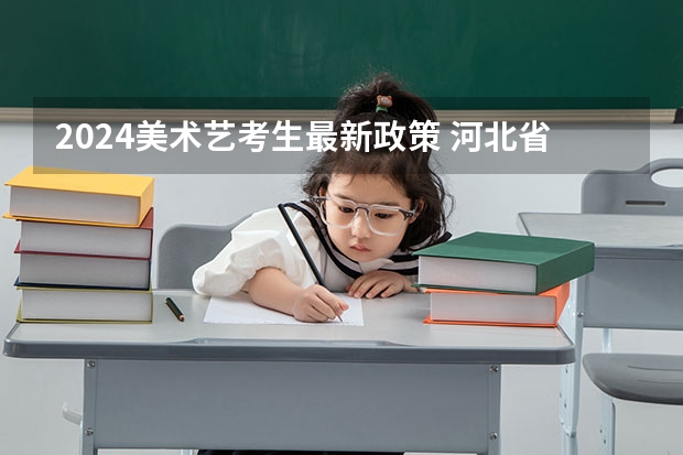 2024美术艺考生最新政策 河北省2023高考分数线