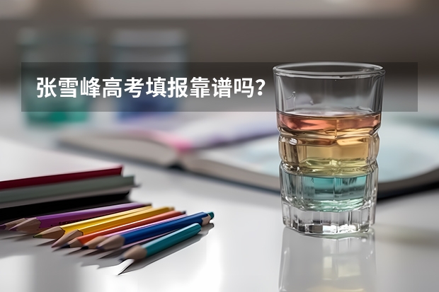 张雪峰高考填报靠谱吗？
