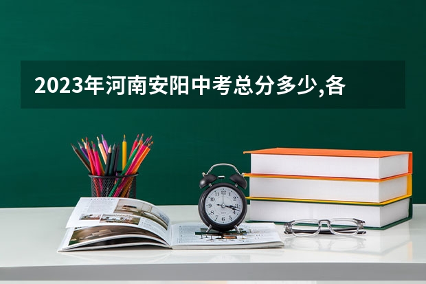 2023年河南安阳中考总分多少,各科都是多少分?