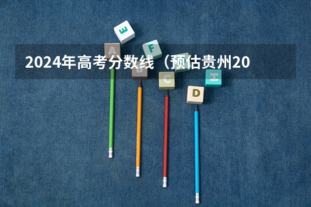 2024年高考分数线（预估贵州2023年高考分数线）