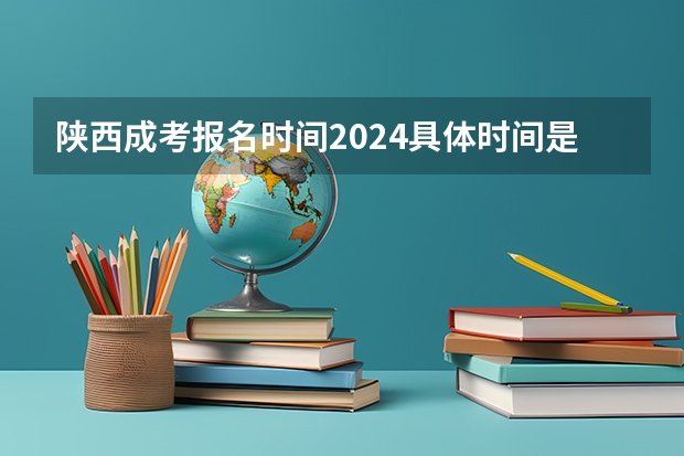 陕西成考报名时间2024具体时间是多久?