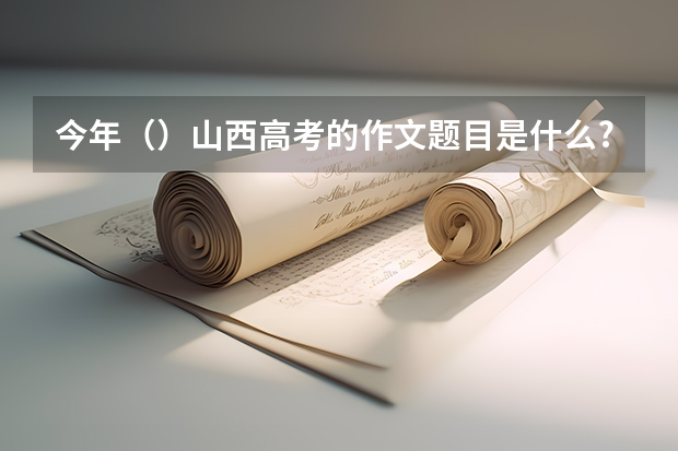 今年()山西高考的作文题目是什么?