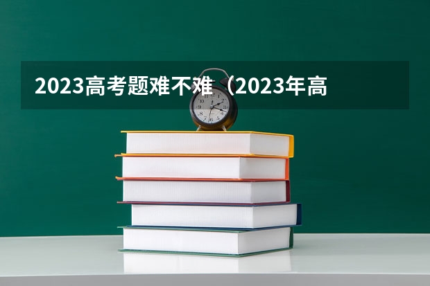 2023高考题难不难（2023年高考会比2024年高考简单么？）