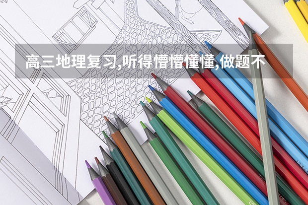 高三地理复习,听得懵懵懂懂,做题不会做,咋办呢