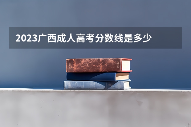2023广西成人高考分数线是多少