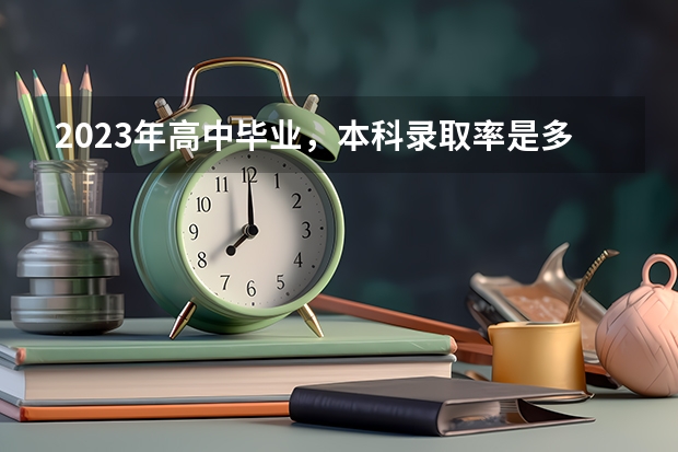 2023年高中毕业,本科录取率是多少?