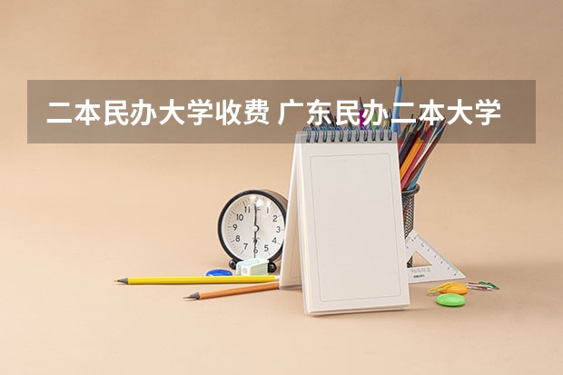 二本民办大学收费 广东民办二本大学学费