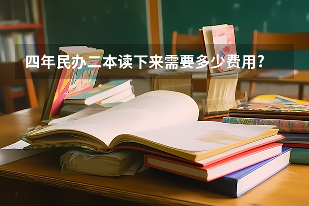 四年民办二本读下来需要多少费用?