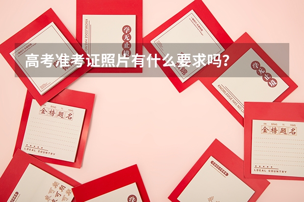 高考准考证照片有什么要求吗？