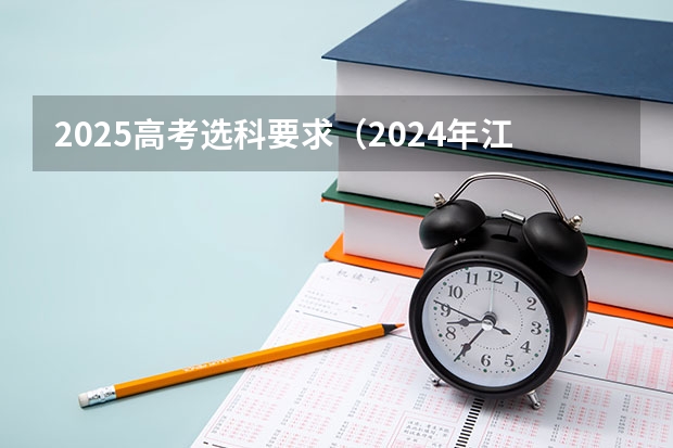 2025高考选科要求（2024年江苏新高考选科要求与专业对照表）