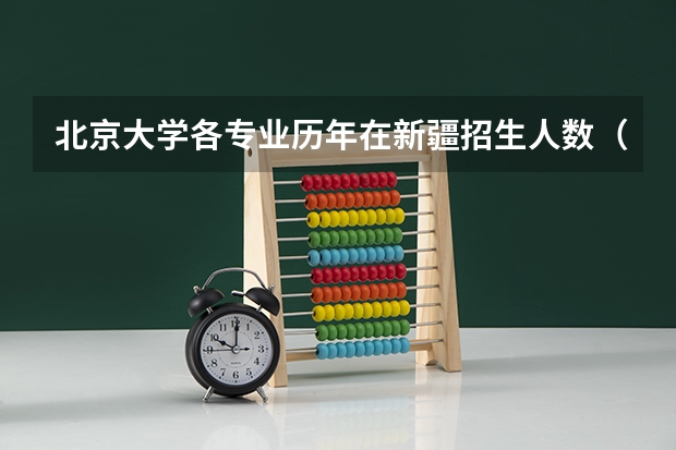 北京大学各专业历年在新疆招生人数(学费介绍)