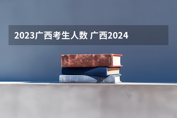 2023广西考生人数 广西2024高考人数