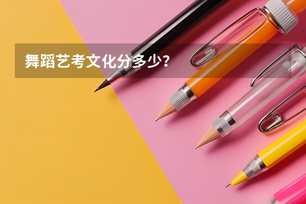 舞蹈艺考文化分多少?